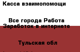 Касса взаимопомощи !!! - Все города Работа » Заработок в интернете   . Тульская обл.